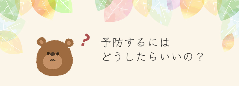 予防するには どうしたらいいの？