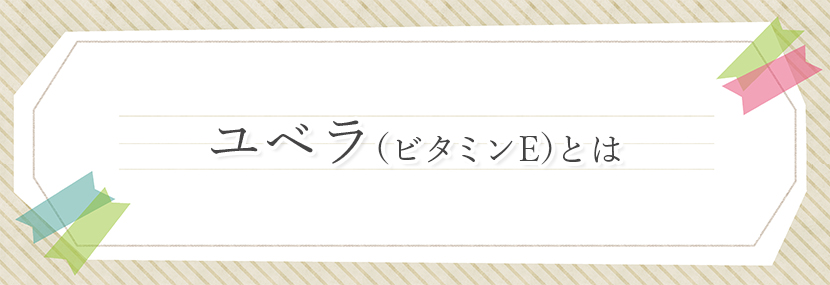 ユベラ（ビタミンE）とは