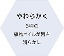 やわらかく
5種の植物オイルが唇を滑らかに