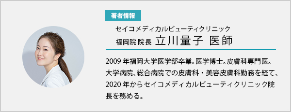 立川量子医師　2009年福岡大学医学部卒業。医学博士。皮膚科専門医。大学病院、総合病院での皮膚科・美容皮膚科勤務を経て、2020年からセイコメディカルビューティクリニック院長を務める。