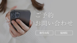 ご予約お問い合わせ　鹿児島院　福岡院